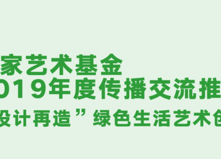 国家艺术基金2019年度传播交流推广资助项目——“设计再造”绿色生活艺术创意展评审结果揭晓