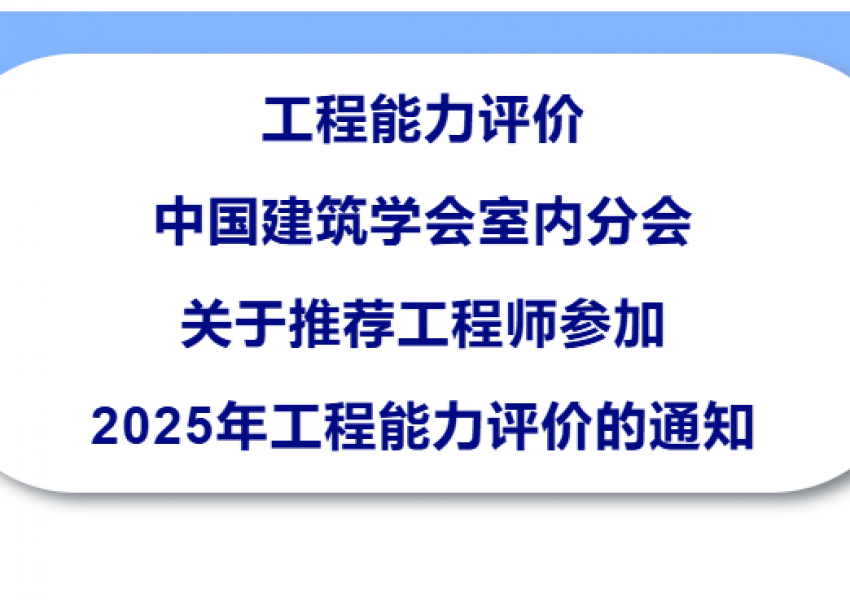 工程会员能力评价｜中国建筑学会室内分会关于推荐工程师参加2025年工程能力评价的通知